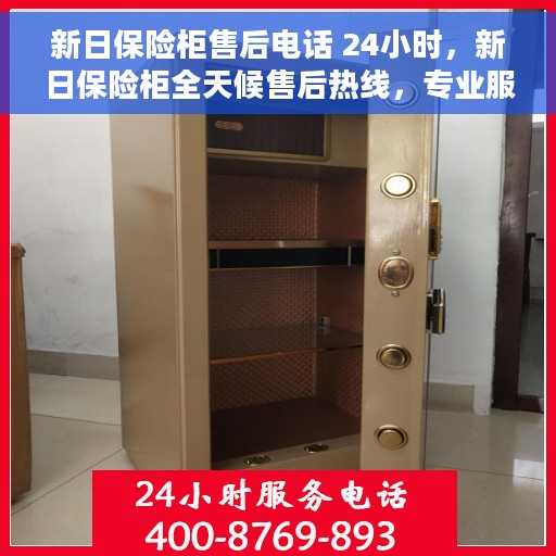 新日保险柜售后电话 24小时，新日保险柜全天候售后热线，专业服务的24小时不打烊保障