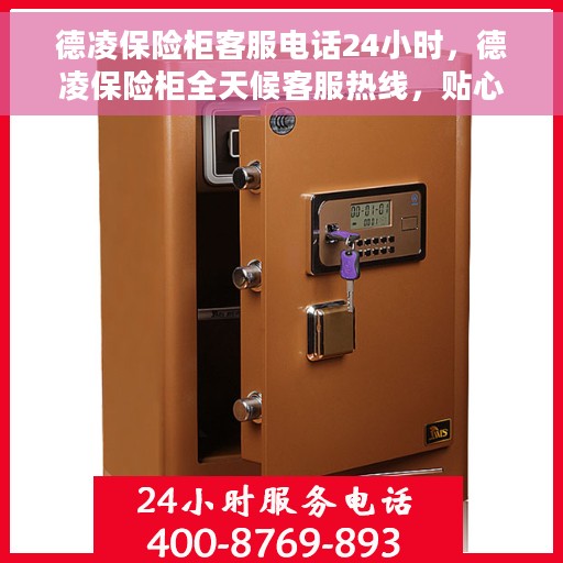 德凌保险柜客服电话24小时，德凌保险柜全天候客服热线，贴心服务不打烊