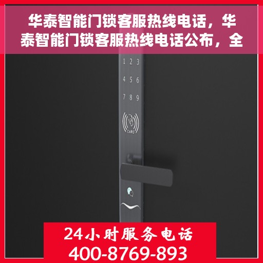 华泰智能门锁客服热线电话，华泰智能门锁客服热线电话公布，全天候服务保障您的安全锁事无忧！