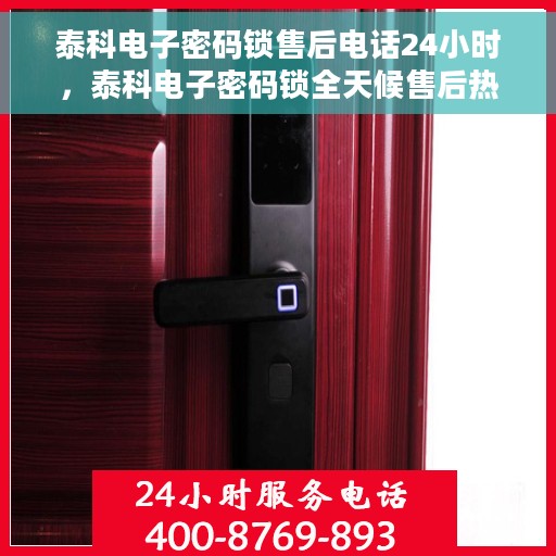 泰科电子密码锁售后电话24小时，泰科电子密码锁全天候售后热线支持