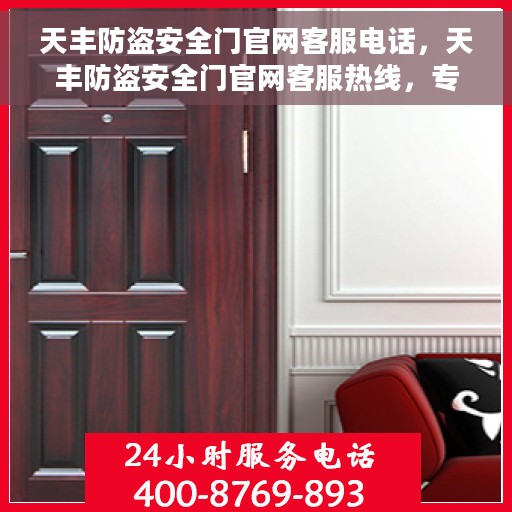 天丰防盗安全门官网客服电话，天丰防盗安全门官网客服热线，专业解答，贴心服务
