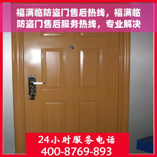 福满临防盗门售后热线，福满临防盗门售后服务热线，专业解决您的安全之门问题