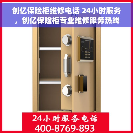 创亿保险柜维修电话 24小时服务，创亿保险柜专业维修服务热线，全天候响应您的需求