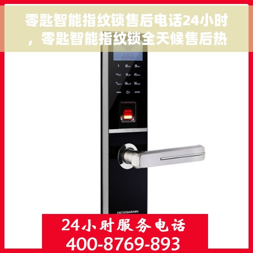 零匙智能指纹锁售后电话24小时，零匙智能指纹锁全天候售后热线，贴心服务不打烊