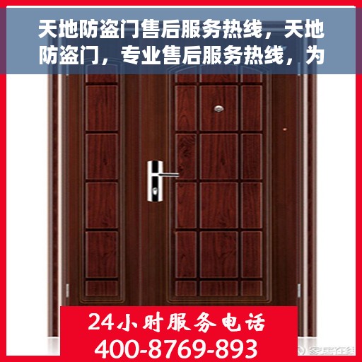 天地防盗门售后服务热线，天地防盗门，专业售后服务热线，为您的安全保驾护航！