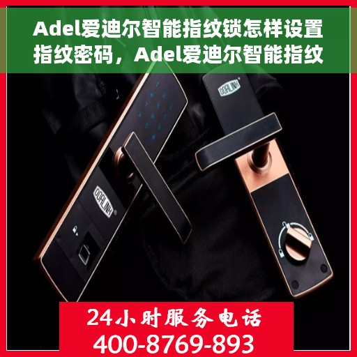 Adel爱迪尔智能指纹锁怎样设置指纹密码，Adel爱迪尔智能指纹锁，指纹密码设置详解