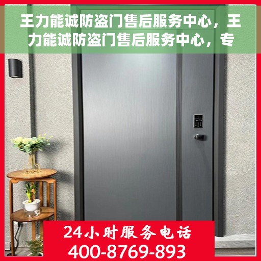 王力能诚防盗门售后服务中心，王力能诚防盗门售后服务中心，专业维修，贴心服务