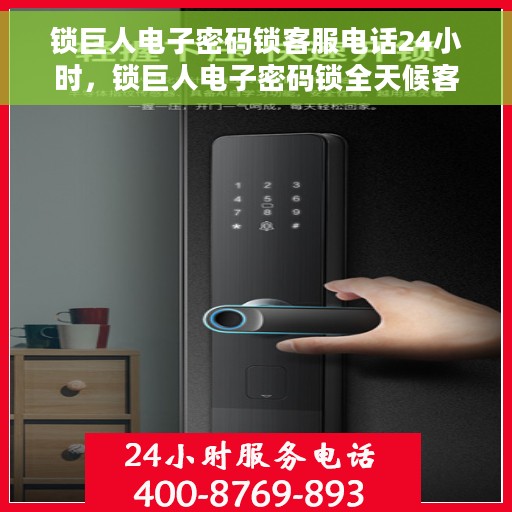 锁巨人电子密码锁客服电话24小时，锁巨人电子密码锁全天候客服热线支持