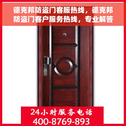 德克邦防盗门客服热线，德克邦防盗门客户服务热线，专业解答，贴心保障安全门户