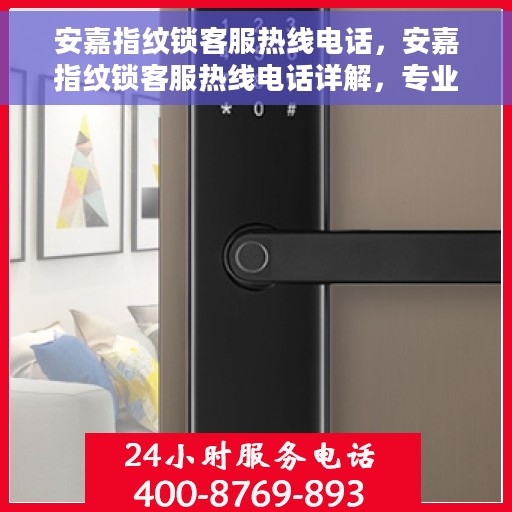 安嘉指纹锁客服热线电话，安嘉指纹锁客服热线电话详解，专业解答与贴心服务