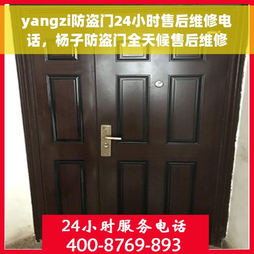 yangzi防盗门24小时售后维修电话，杨子防盗门全天候售后维修服务热线