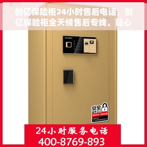 创亿保险柜24小时售后电话，创亿保险柜全天候售后专线，贴心服务，24小时无忧保障