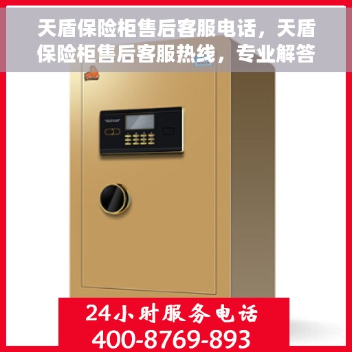 天盾保险柜售后客服电话，天盾保险柜售后客服热线，专业解答与快速服务保障