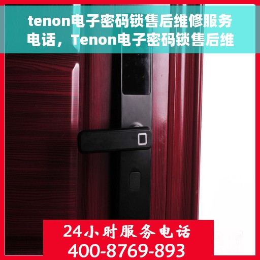 tenon电子密码锁售后维修服务电话，Tenon电子密码锁售后维修服务热线及电话支持指南