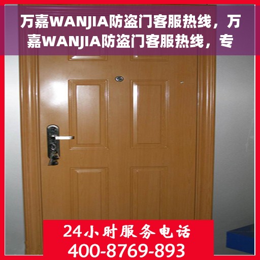 万嘉WANJIA防盗门客服热线，万嘉WANJIA防盗门客服热线，专业解答，贴心服务