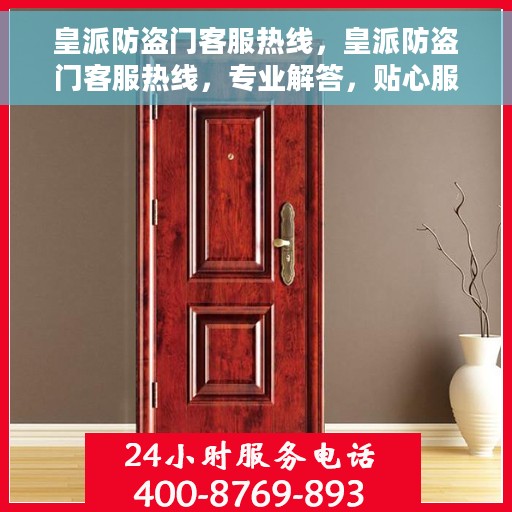 皇派防盗门客服热线，皇派防盗门客服热线，专业解答，贴心服务
