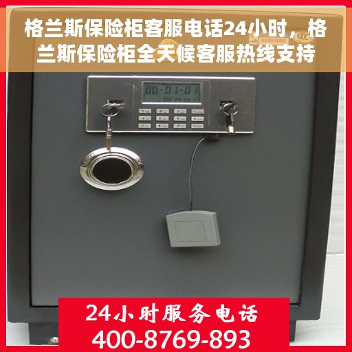格兰斯保险柜客服电话24小时，格兰斯保险柜全天候客服热线支持