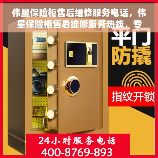 伟星保险柜售后维修服务电话，伟星保险柜售后维修服务热线，专业解决您的安全存储问题