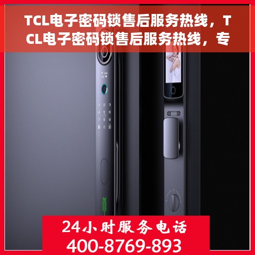 TCL电子密码锁售后服务热线，TCL电子密码锁售后服务热线，专业解锁，贴心守护您的安全门户
