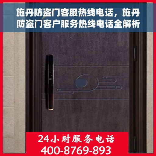 施丹防盗门客服热线电话，施丹防盗门客户服务热线电话全解析