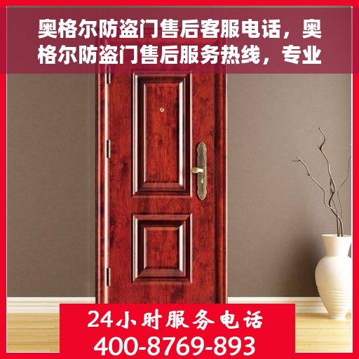 奥格尔防盗门售后客服电话，奥格尔防盗门售后服务热线，专业解决您的安全门问题