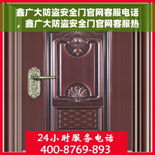 鑫广大防盗安全门官网客服电话，鑫广大防盗安全门官网客服热线及咨询电话号码
