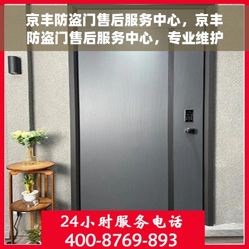 京丰防盗门售后服务中心，京丰防盗门售后服务中心，专业维护，贴心服务